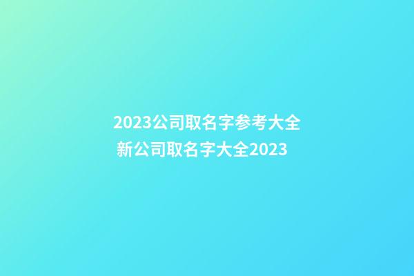 2023公司取名字参考大全 新公司取名字大全2023-第1张-公司起名-玄机派